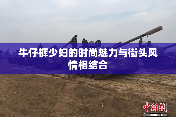牛仔裤少妇的时尚魅力与街头风情相结合