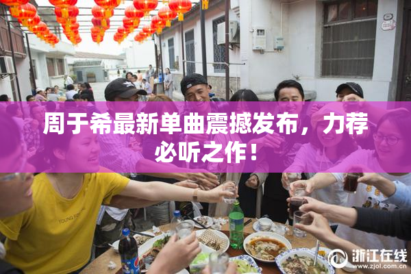 周于希最新单曲震撼发布，力荐必听之作！