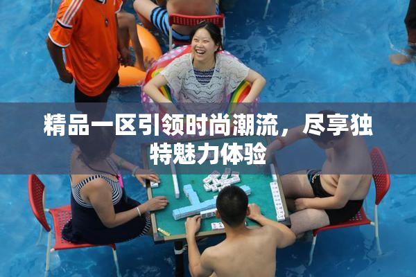 精品一区引领时尚潮流，尽享独特魅力体验