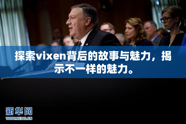 探索vixen背后的故事与魅力，揭示不一样的魅力。