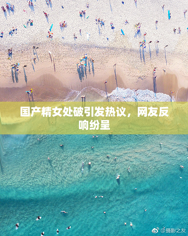 国产精女处破引发热议，网友反响纷呈