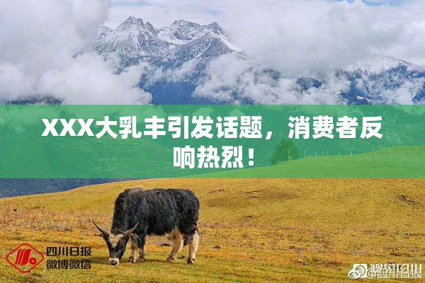 XXX大乳丰引发话题，消费者反响热烈！