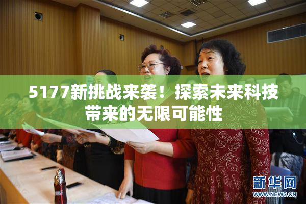 5177新挑战来袭！探索未来科技带来的无限可能性