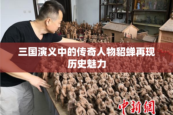 三国演义中的传奇人物貂蝉再现历史魅力