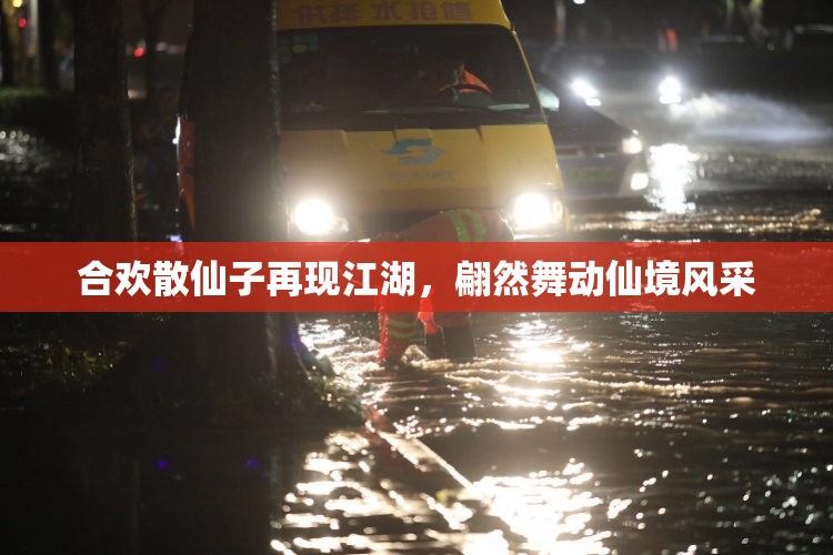 合欢散仙子再现江湖，翩然舞动仙境风采
