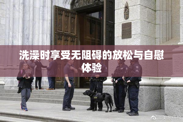 洗澡时享受无阻碍的放松与自慰体验