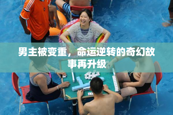 男主被变重，命运逆转的奇幻故事再升级