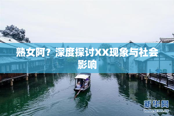 熟女阿？深度探讨XX现象与社会影响
