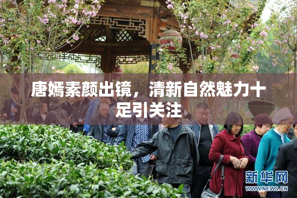 唐嫣素颜出镜，清新自然魅力十足引关注