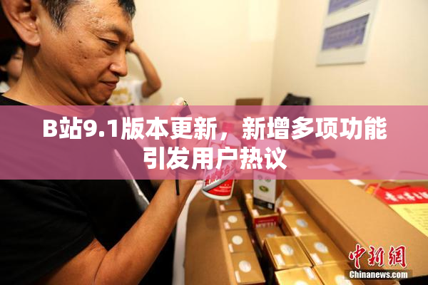 B站9.1版本更新，新增多项功能引发用户热议