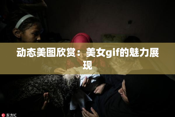 动态美图欣赏：美女gif的魅力展现