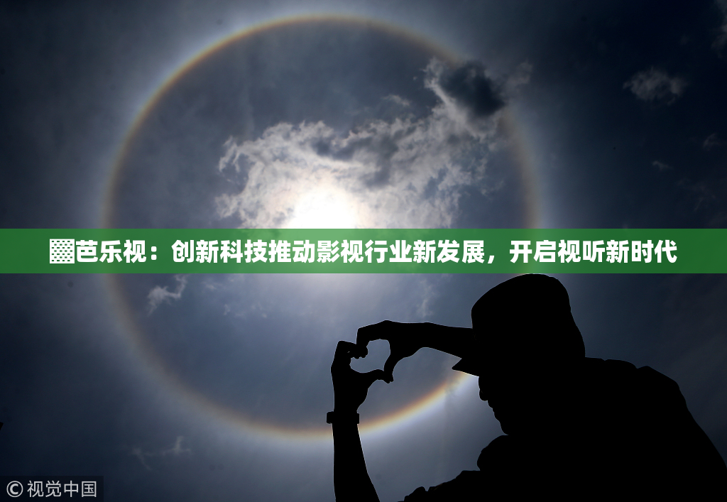 ▓芭乐视：创新科技推动影视行业新发展，开启视听新时代