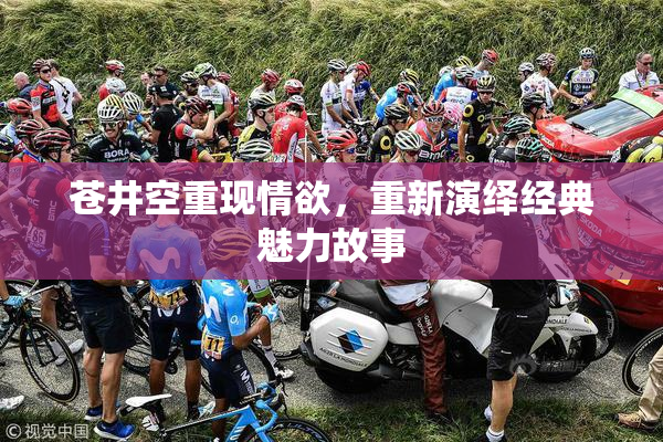 苍井空重现情欲，重新演绎经典魅力故事