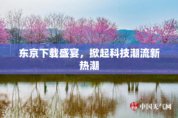东京下载盛宴，掀起科技潮流新热潮
