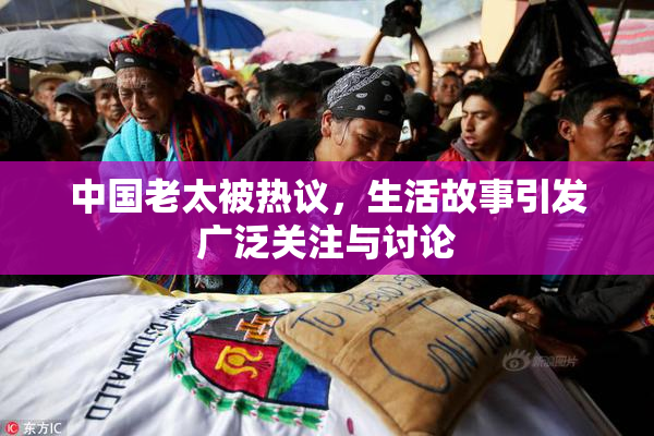 中国老太被热议，生活故事引发广泛关注与讨论