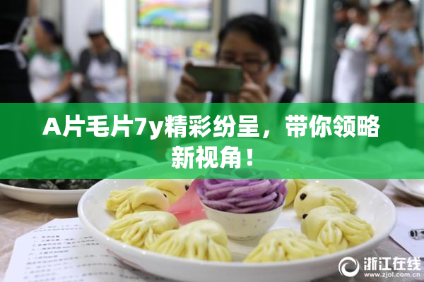 A片毛片7y精彩纷呈，带你领略新视角！
