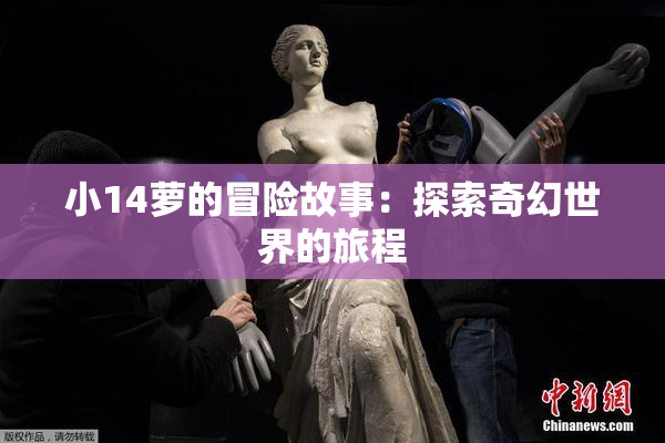 小14萝的冒险故事：探索奇幻世界的旅程