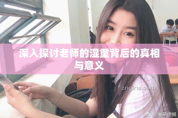 深入探讨老师的湿重背后的真相与意义