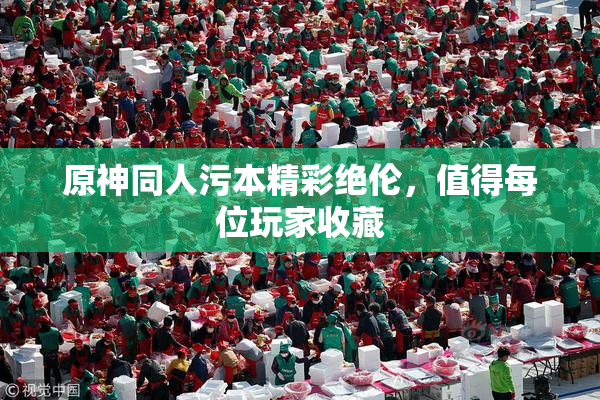 原神同人污本精彩绝伦，值得每位玩家收藏