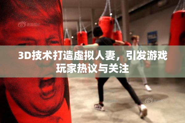 3D技术打造虚拟人妻，引发游戏玩家热议与关注