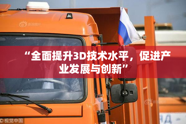 “全面提升3D技术水平，促进产业发展与创新”