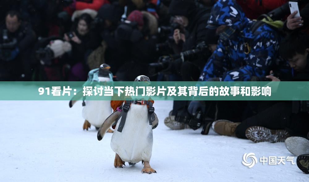 91看片：探讨当下热门影片及其背后的故事和影响