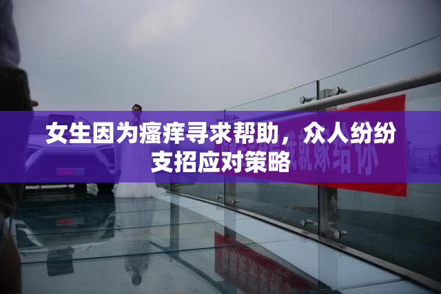 女生因为瘙痒寻求帮助，众人纷纷支招应对策略