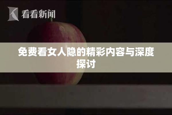 免费看女人隐的精彩内容与深度探讨
