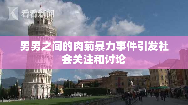 男男之间的肉菊暴力事件引发社会关注和讨论