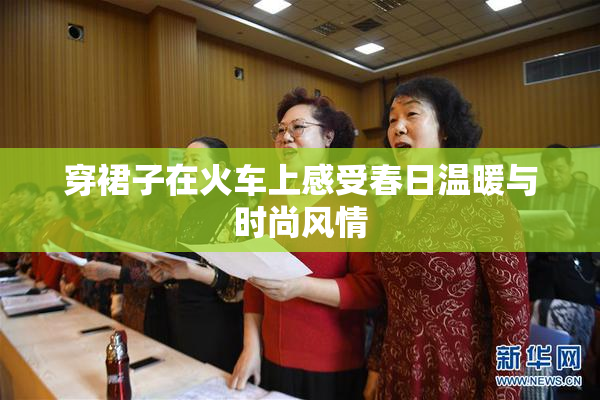 穿裙子在火车上感受春日温暖与时尚风情