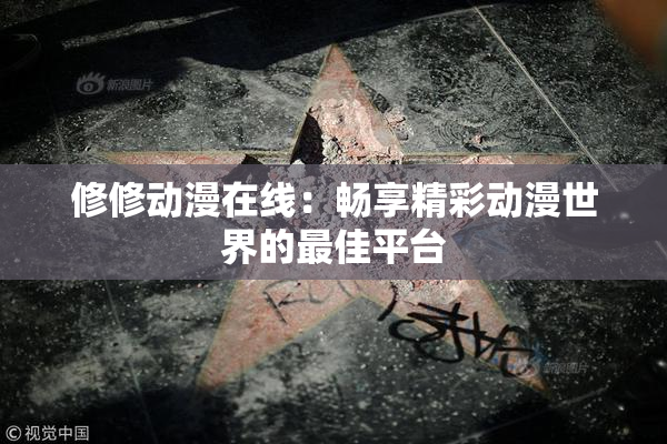 修修动漫在线：畅享精彩动漫世界的最佳平台