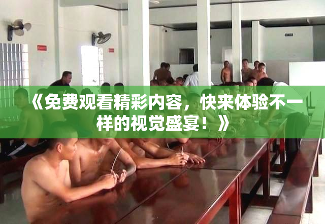 《免费观看精彩内容，快来体验不一样的视觉盛宴！》