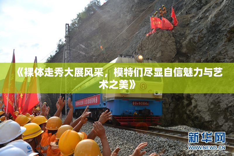《裸体走秀大展风采，模特们尽显自信魅力与艺术之美》