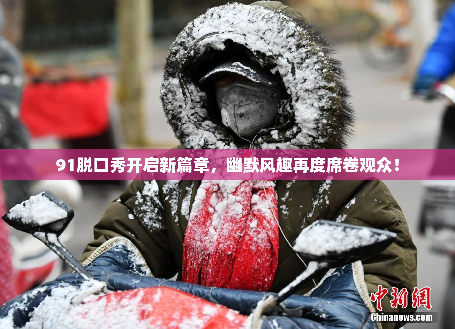 91脱口秀开启新篇章，幽默风趣再度席卷观众！