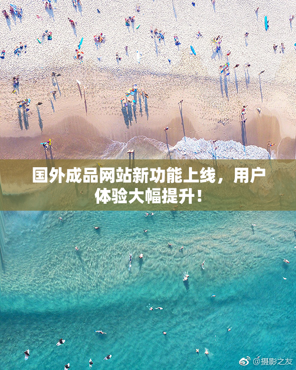 国外成品网站新功能上线，用户体验大幅提升！