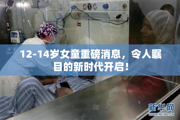 12-14岁女童重磅消息，令人瞩目的新时代开启！