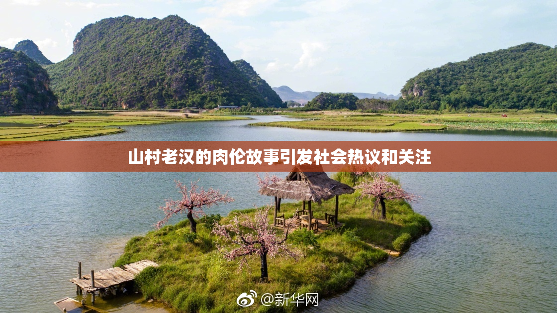 山村老汉的肉伦故事引发社会热议和关注