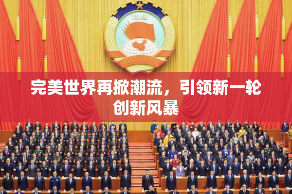完美世界再掀潮流，引领新一轮创新风暴