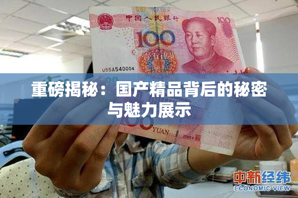 重磅揭秘：国产精品背后的秘密与魅力展示