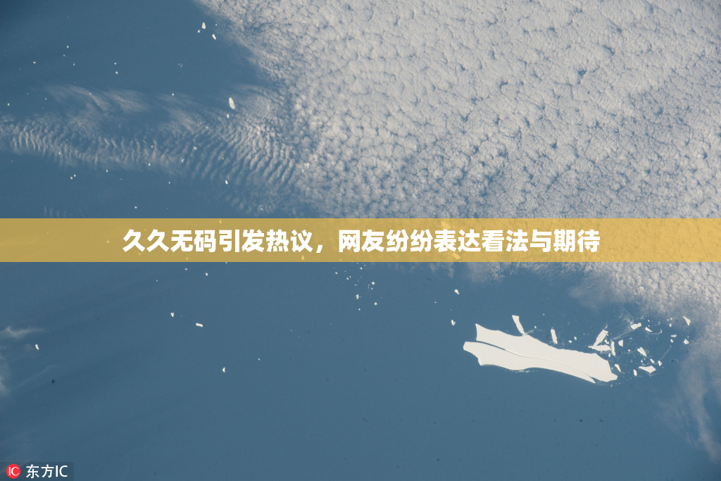 久久无码引发热议，网友纷纷表达看法与期待