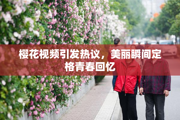 樱花视频引发热议，美丽瞬间定格青春回忆