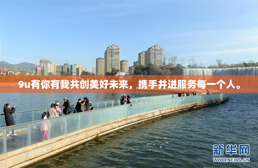 9u有你有我共创美好未来，携手并进服务每一个人。