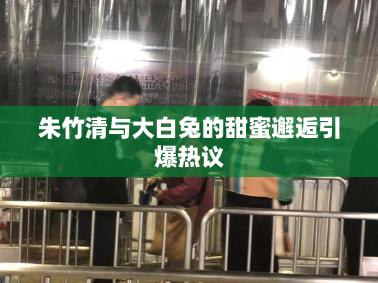 朱竹清与大白兔的甜蜜邂逅引爆热议