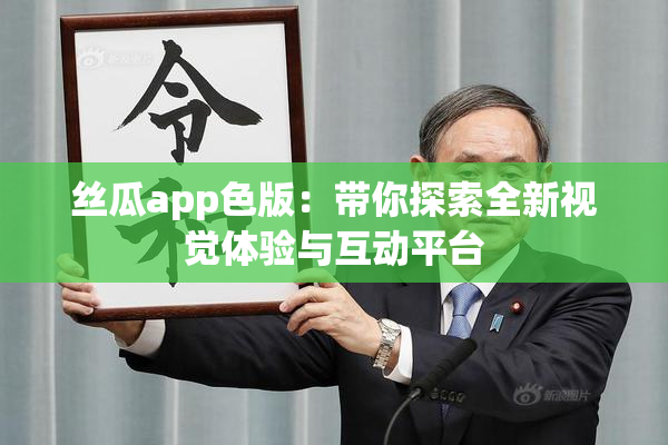 丝瓜app色版：带你探索全新视觉体验与互动平台