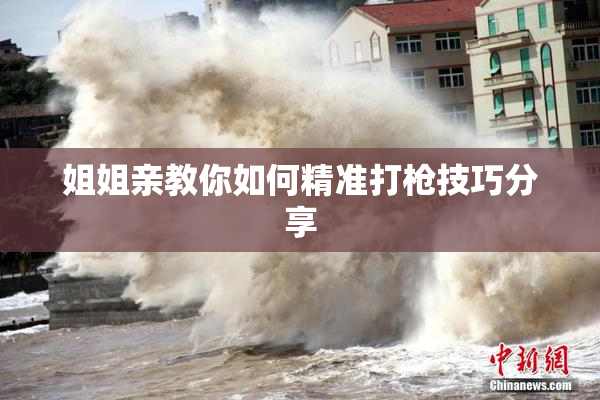 姐姐亲教你如何精准打枪技巧分享