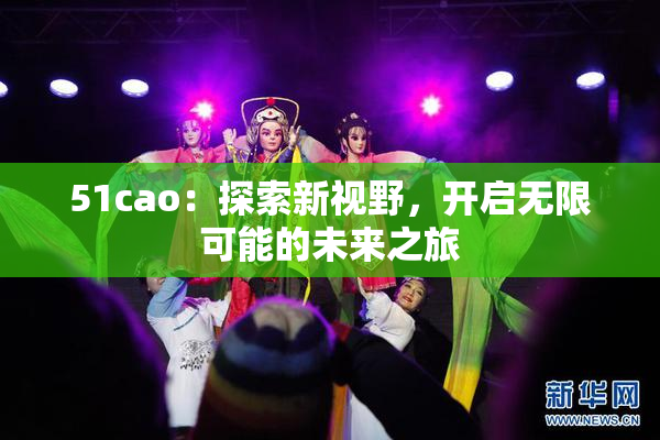 51cao：探索新视野，开启无限可能的未来之旅