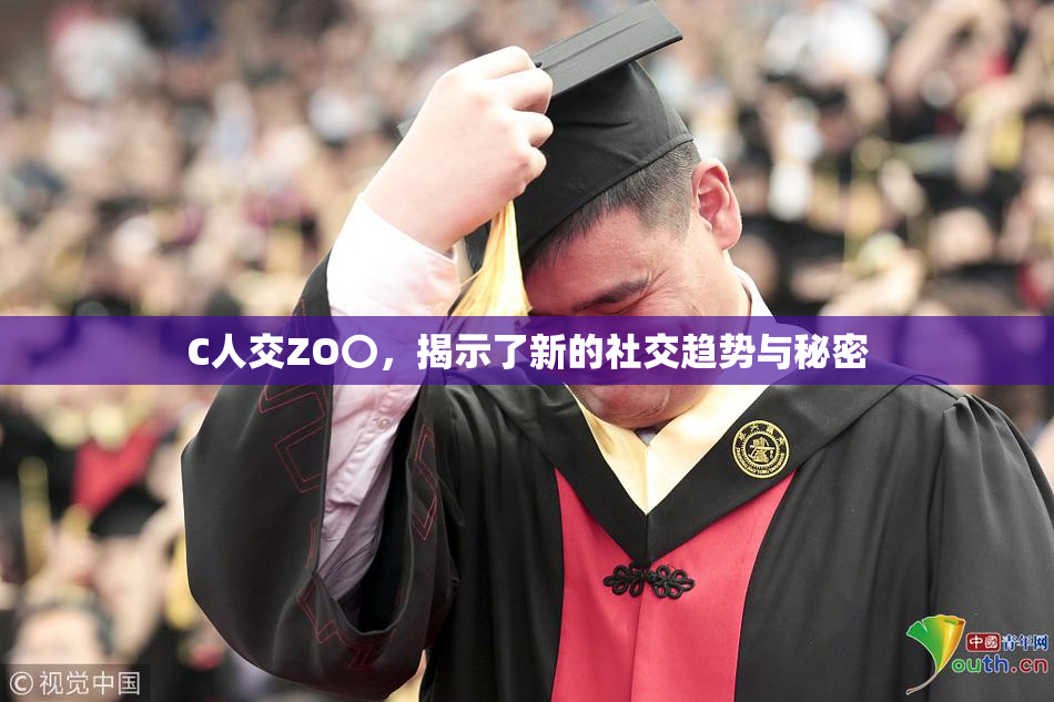 C人交ZO〇，揭示了新的社交趋势与秘密