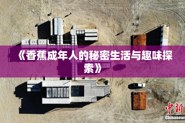 《香蕉成年人的秘密生活与趣味探索》