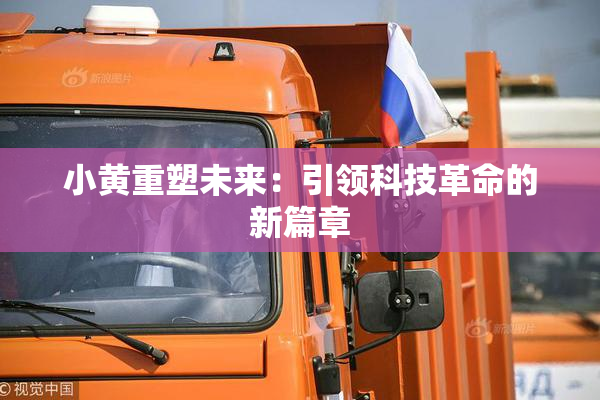 小黄重塑未来：引领科技革命的新篇章