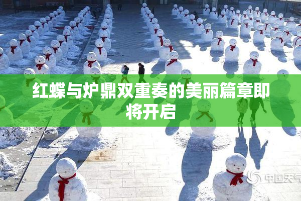 红蝶与炉鼎双重奏的美丽篇章即将开启